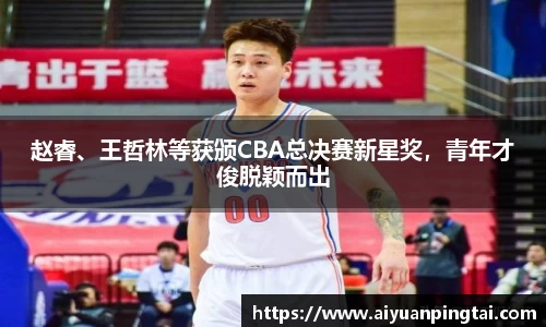 赵睿、王哲林等获颁CBA总决赛新星奖，青年才俊脱颖而出