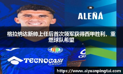格拉纳达新帅上任后首次领军获得西甲胜利，重燃球队希望