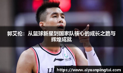 郭艾伦：从篮球新星到国家队核心的成长之路与辉煌成就