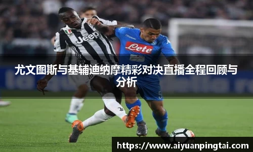 尤文图斯与基辅迪纳摩精彩对决直播全程回顾与分析