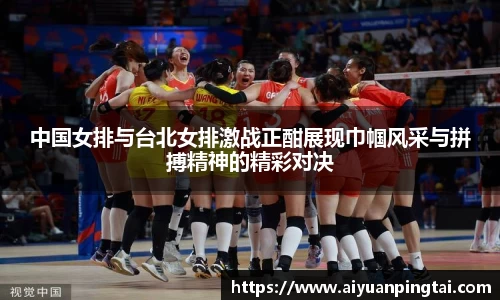 中国女排与台北女排激战正酣展现巾帼风采与拼搏精神的精彩对决