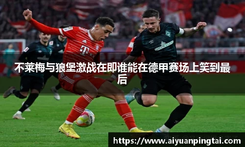 不莱梅与狼堡激战在即谁能在德甲赛场上笑到最后