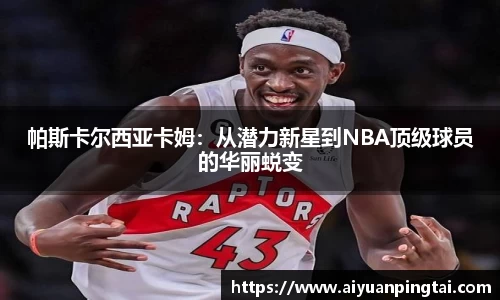 帕斯卡尔西亚卡姆：从潜力新星到NBA顶级球员的华丽蜕变