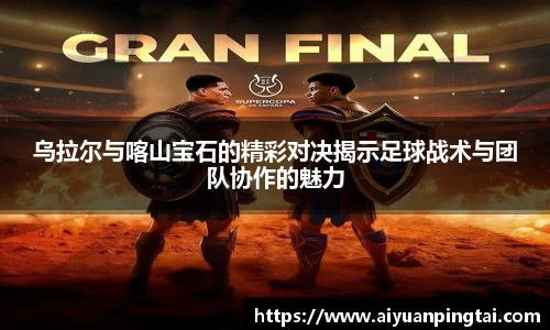 乌拉尔与喀山宝石的精彩对决揭示足球战术与团队协作的魅力