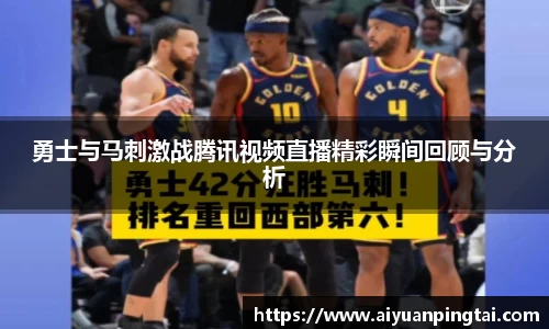 勇士与马刺激战腾讯视频直播精彩瞬间回顾与分析