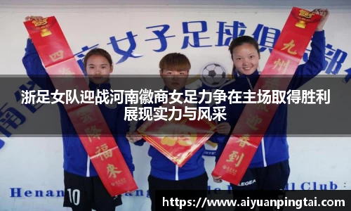 浙足女队迎战河南徽商女足力争在主场取得胜利展现实力与风采