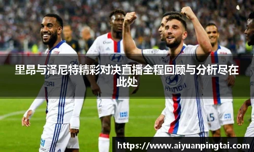 里昂与泽尼特精彩对决直播全程回顾与分析尽在此处