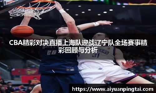 CBA精彩对决直播上海队迎战辽宁队全场赛事精彩回顾与分析