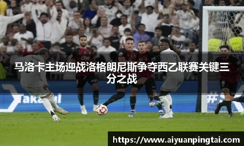 马洛卡主场迎战洛格朗尼斯争夺西乙联赛关键三分之战