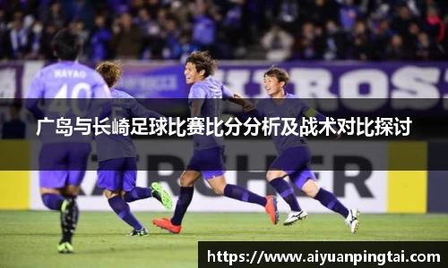 广岛与长崎足球比赛比分分析及战术对比探讨