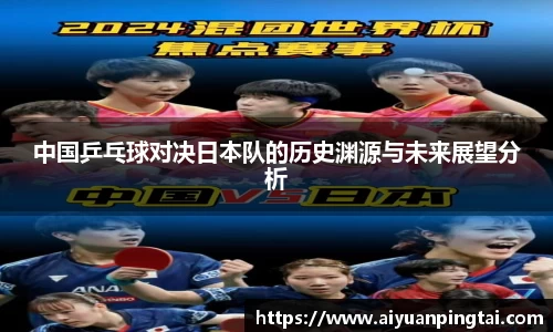 中国乒乓球对决日本队的历史渊源与未来展望分析