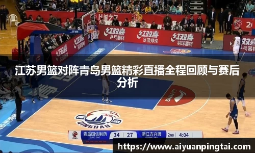 江苏男篮对阵青岛男篮精彩直播全程回顾与赛后分析