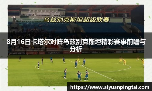 8月16日卡塔尔对阵乌兹别克斯坦精彩赛事前瞻与分析