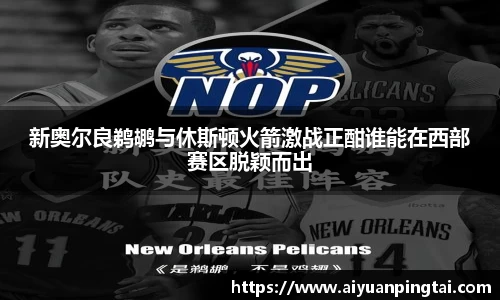 新奥尔良鹈鹕与休斯顿火箭激战正酣谁能在西部赛区脱颖而出