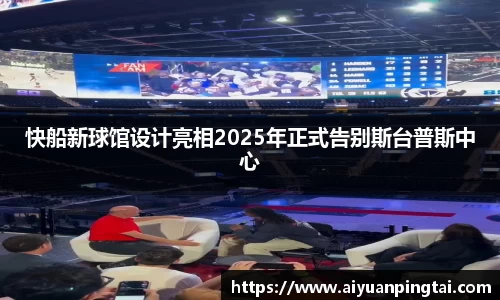快船新球馆设计亮相2025年正式告别斯台普斯中心