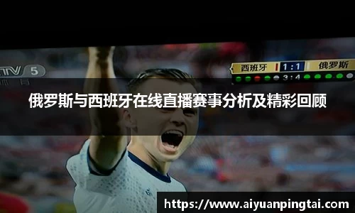 俄罗斯与西班牙在线直播赛事分析及精彩回顾