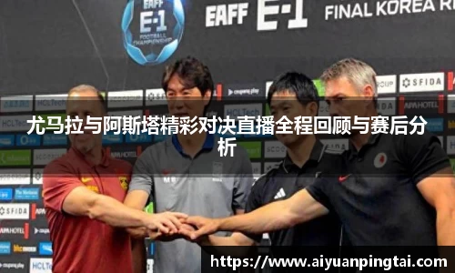 尤马拉与阿斯塔精彩对决直播全程回顾与赛后分析