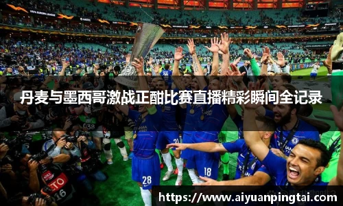 丹麦与墨西哥激战正酣比赛直播精彩瞬间全记录