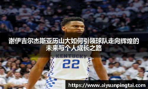 谢伊吉尔杰斯亚历山大如何引领球队走向辉煌的未来与个人成长之路