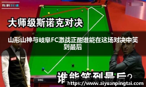 山形山神与岐阜FC激战正酣谁能在这场对决中笑到最后