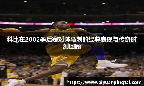 科比在2002季后赛对阵马刺的经典表现与传奇时刻回顾