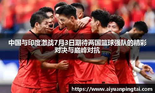 谈球吧中国与印度激战7月3日期待两国篮球强队的精彩对决与巅峰对抗
